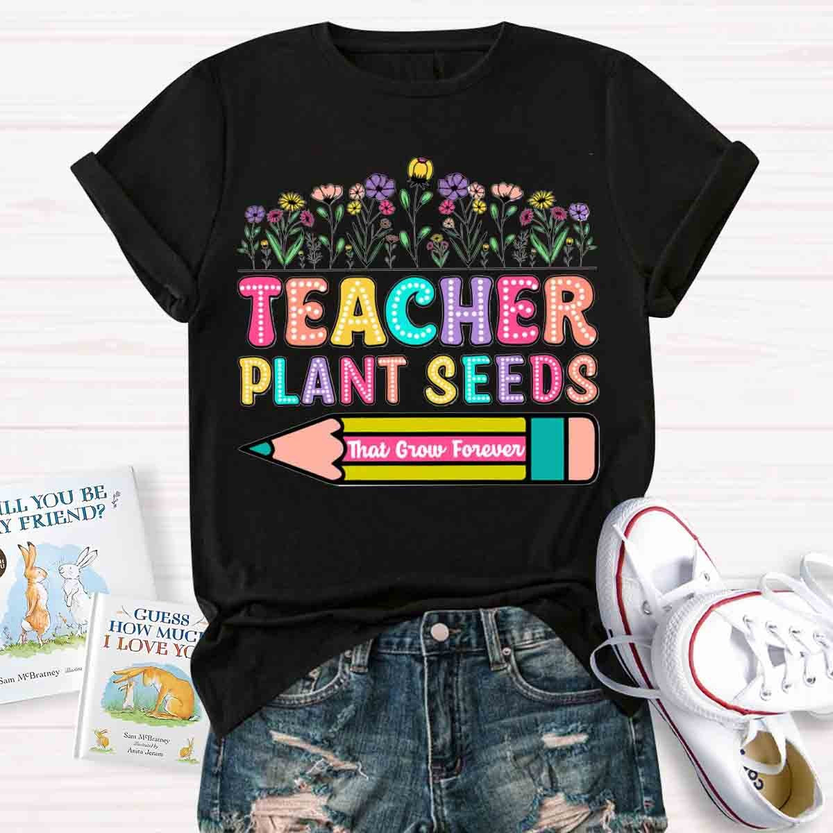 Teacher Plant Seeds That Grow Forever T-Shirt