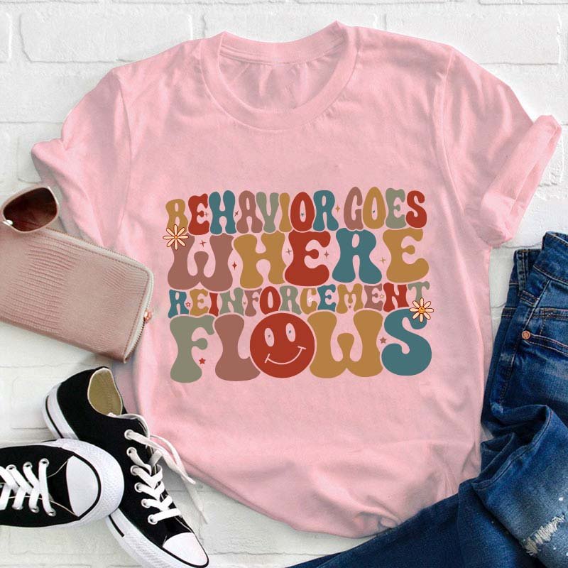 Behavior Goes Where Reinforcement Flows Teacher T-Shirt