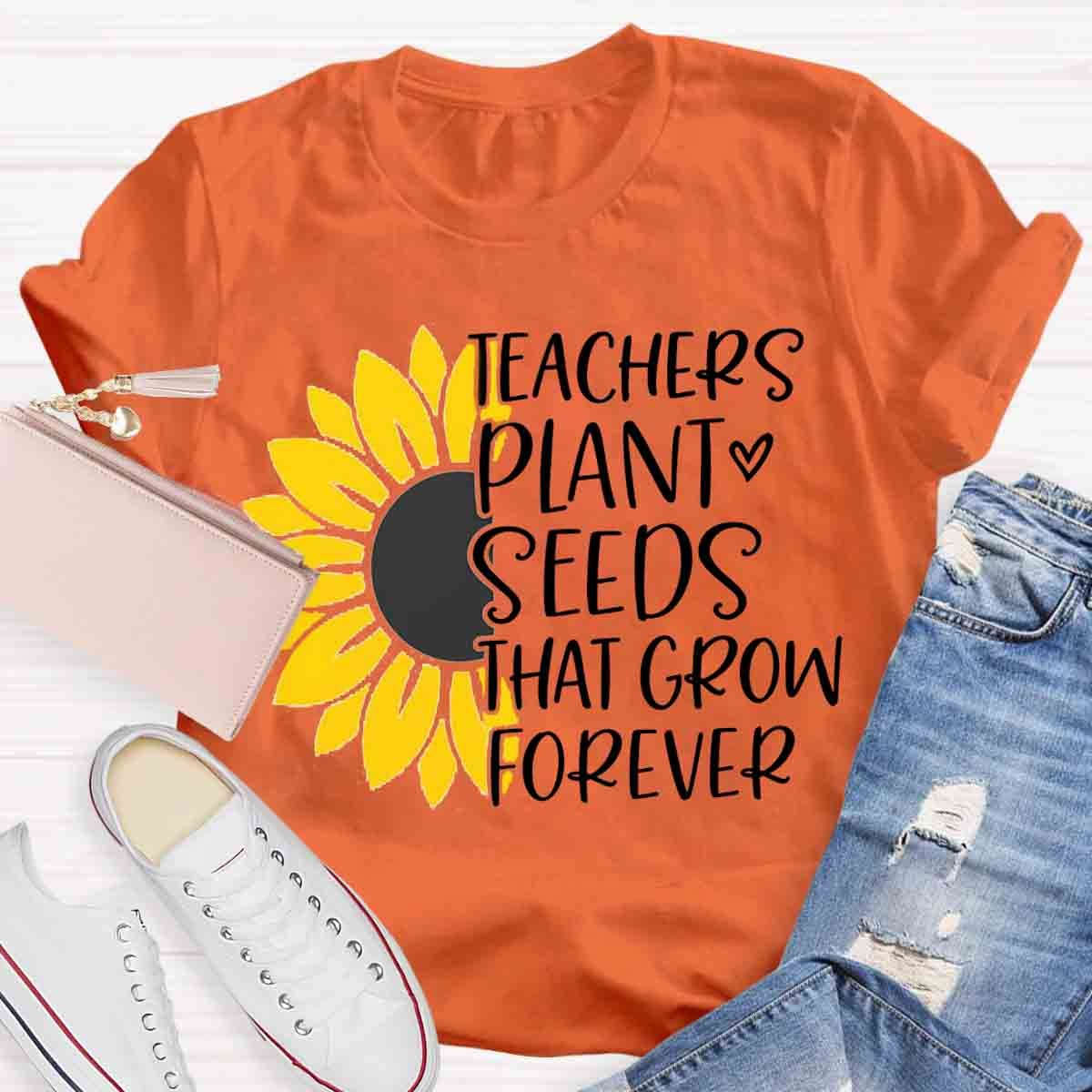 Teacher Plant Seeds That Grow Forever Teacher T-Shirt