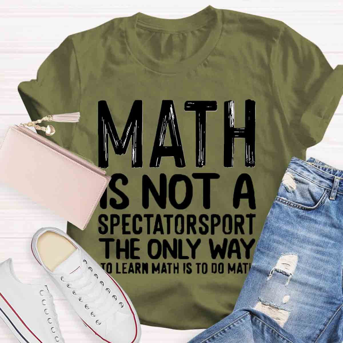 Math Is Not A Spectatorsport The Only Way To Learn Math Is To Do Math T-Shirt