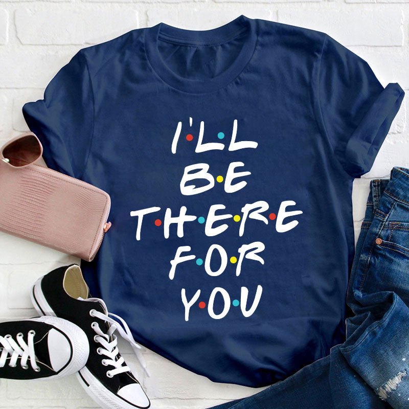 I'll Be There For You Teacher T-Shirt