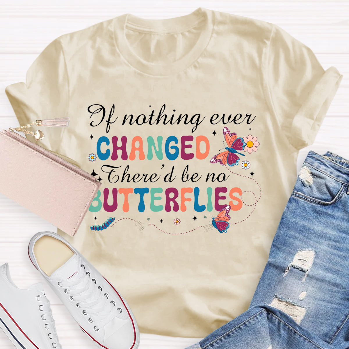 if Nothing Ever Changed There'd Be No Butterflies T-Shirt