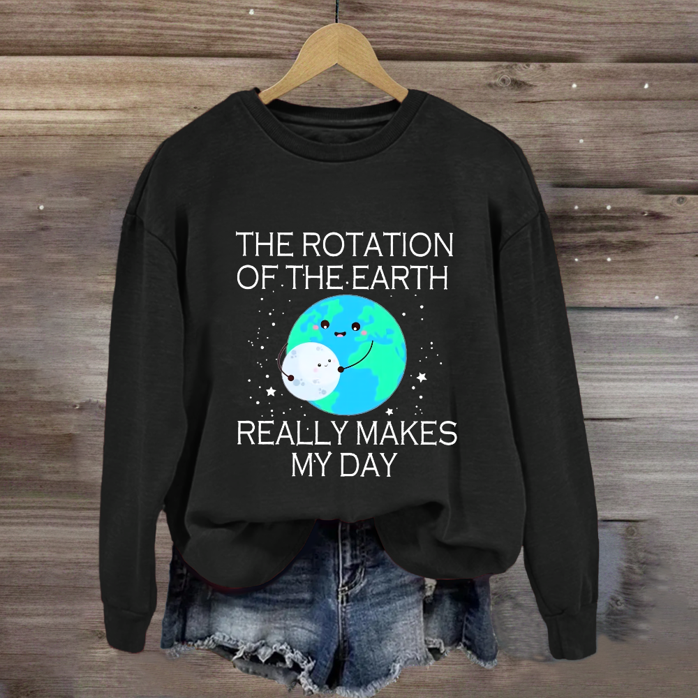 The Rotation Of The Earth Really Makes My Day Sweatshirt