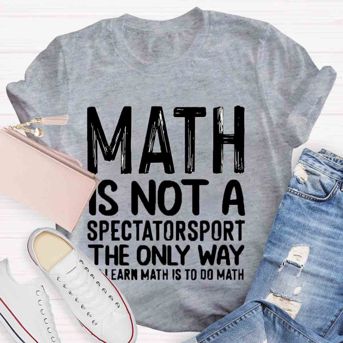 Math Is Not A Spectatorsport The Only Way To Learn Math Is To Do Math T-Shirt