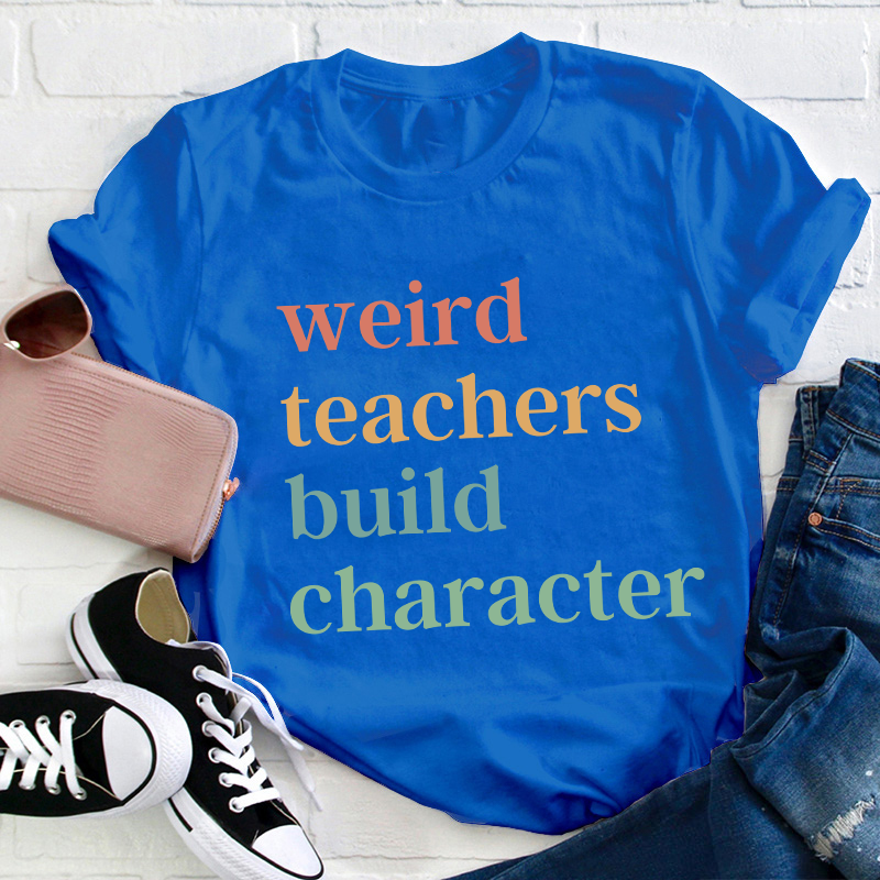 Weird Teachers Build Character Teacher T-Shirt