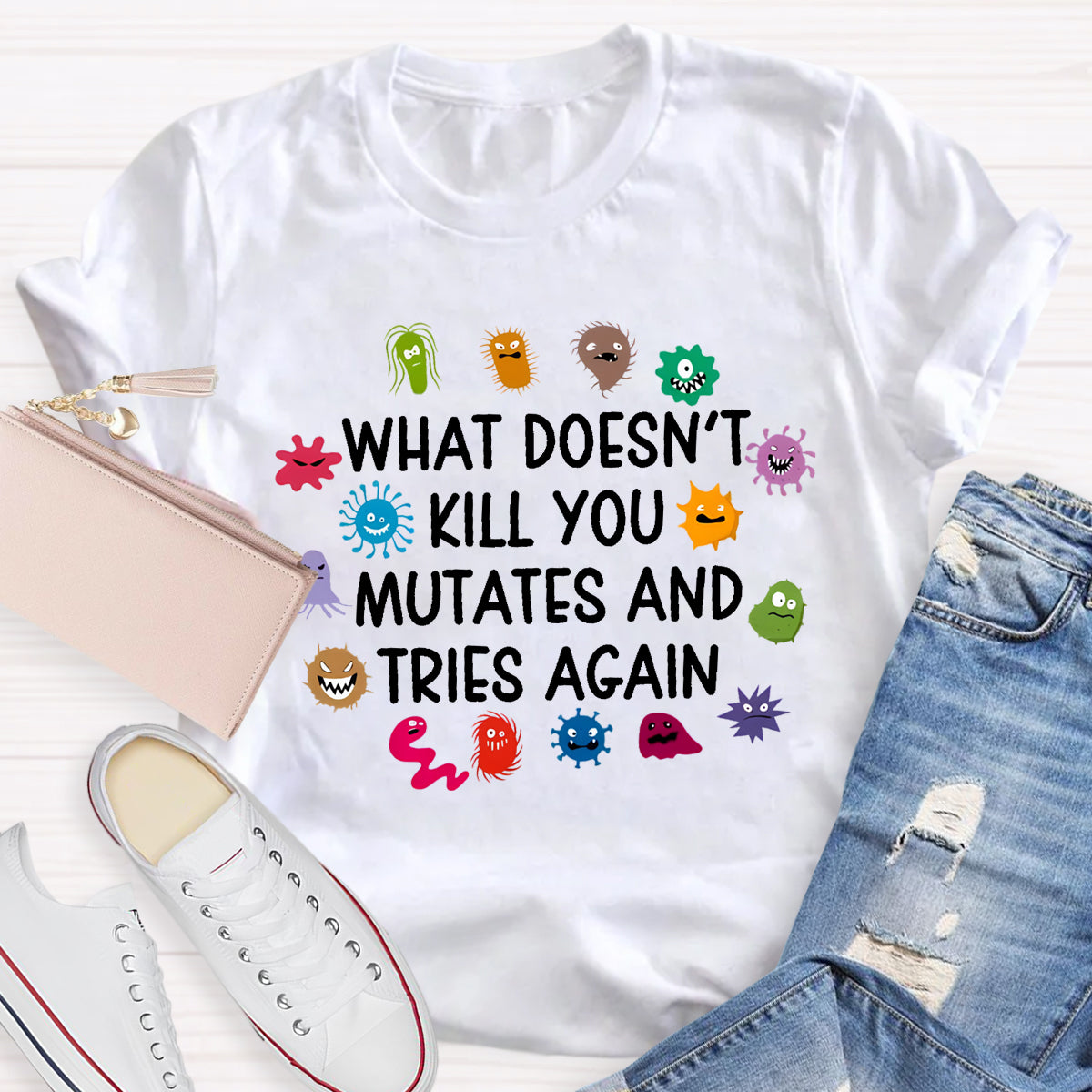 What Doesn't Kill You Mutates And Tries Again Science T-Shirt