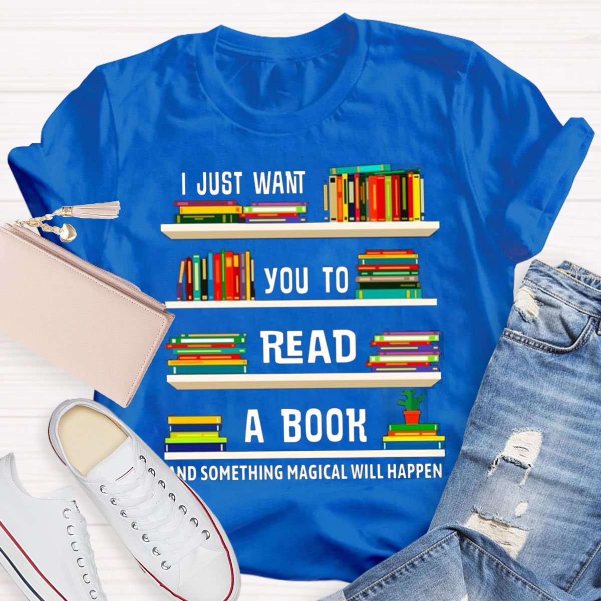 I Just Want You To Read A Book And Something Magical Will Happen Shirt