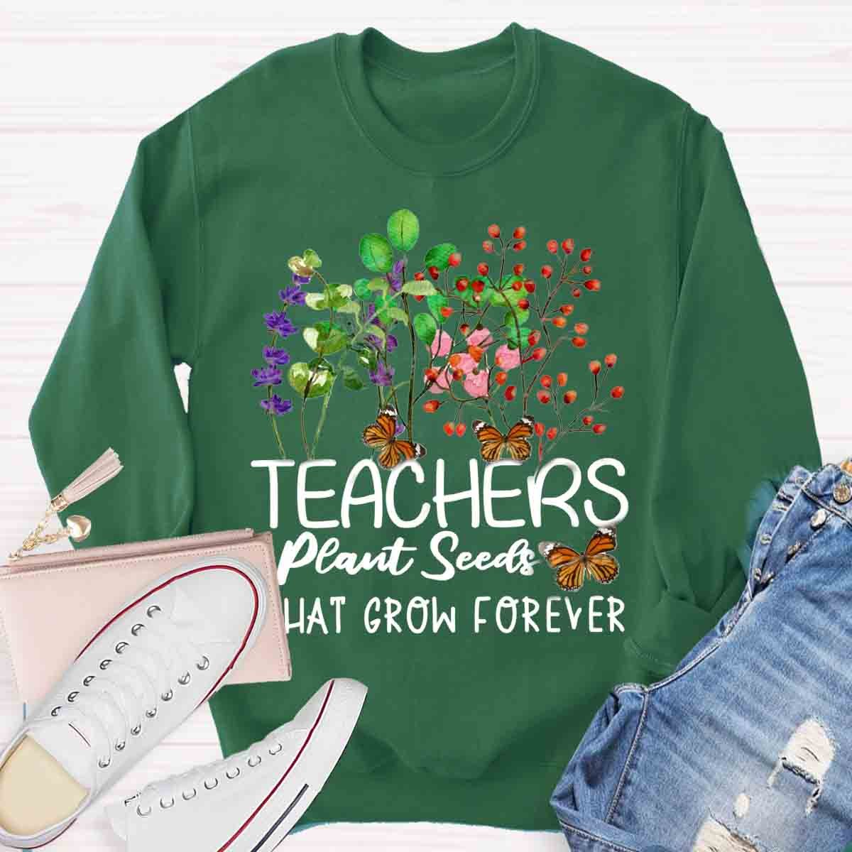 Teachers plant seeds that grow forever Sweatshirt