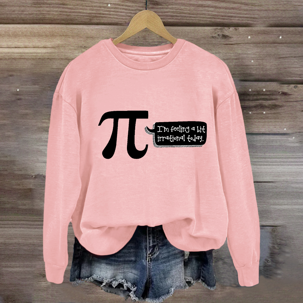 I'm Feeling A Bit Irrational Today Pi Day Sweatshirt