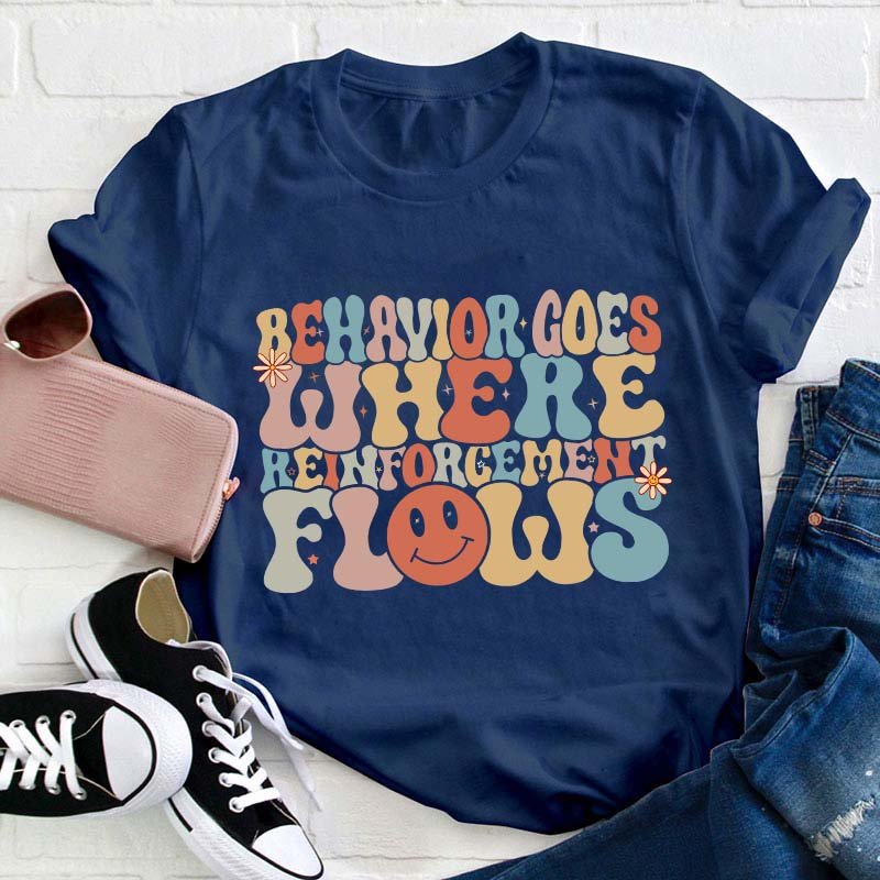 Behavior Goes Where Reinforcement Flows Teacher T-Shirt