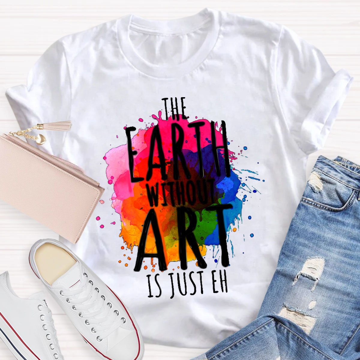 The Earth Without Art Is Just Eh Teachers T-Shirt