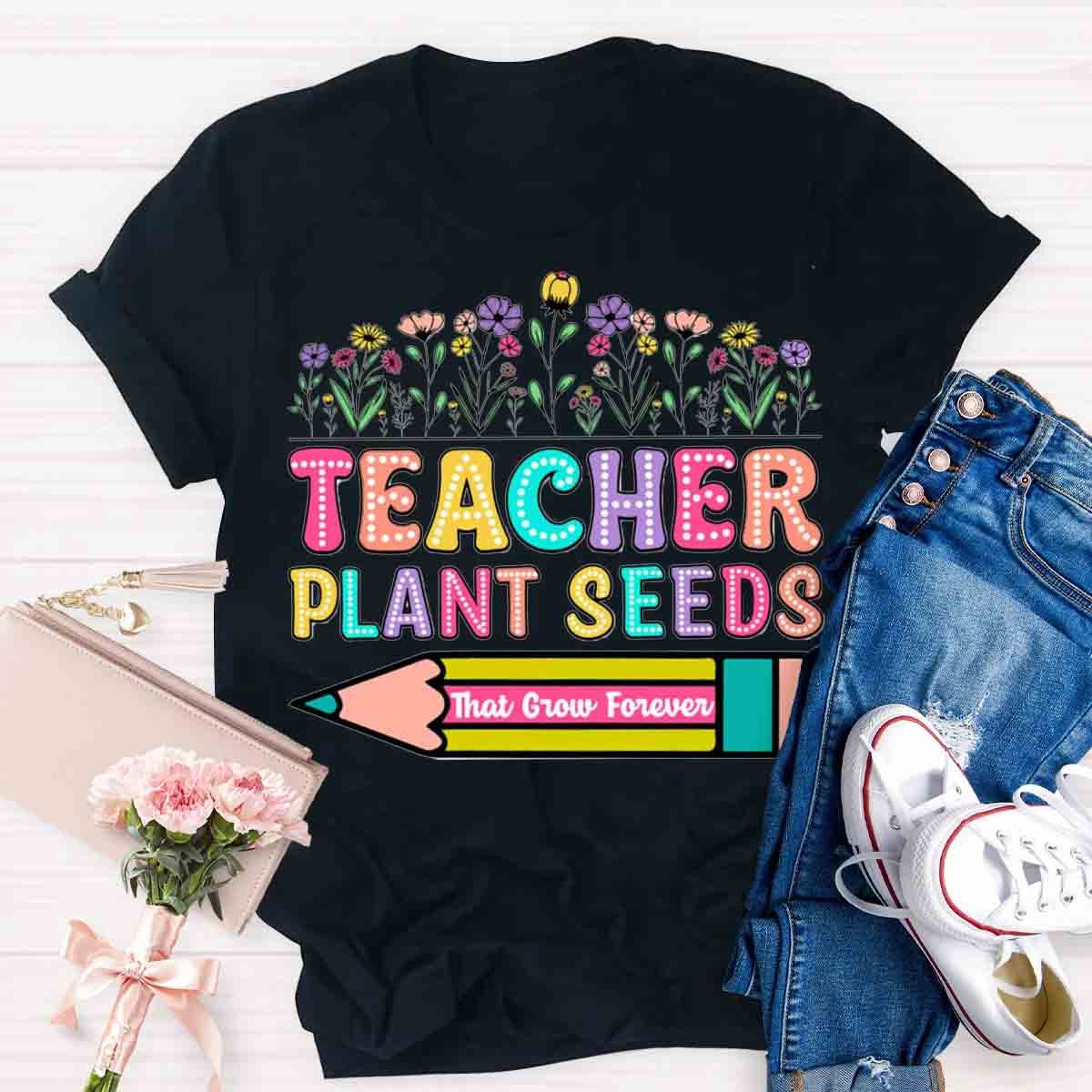 Teacher Plant Seeds That Grow Forever T-Shirt