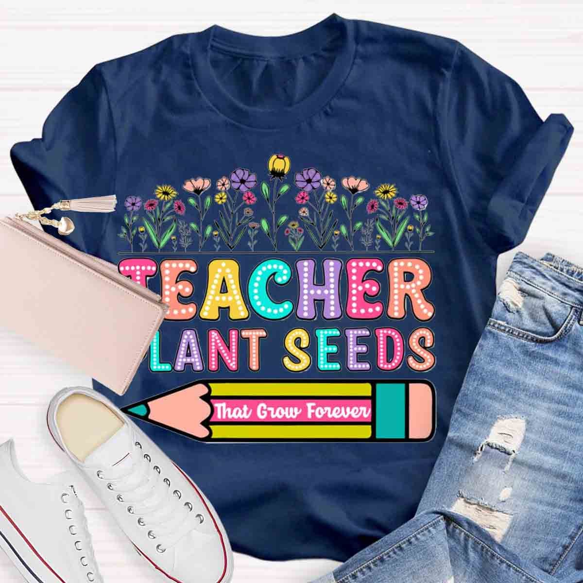 Teacher Plant Seeds That Grow Forever T-Shirt