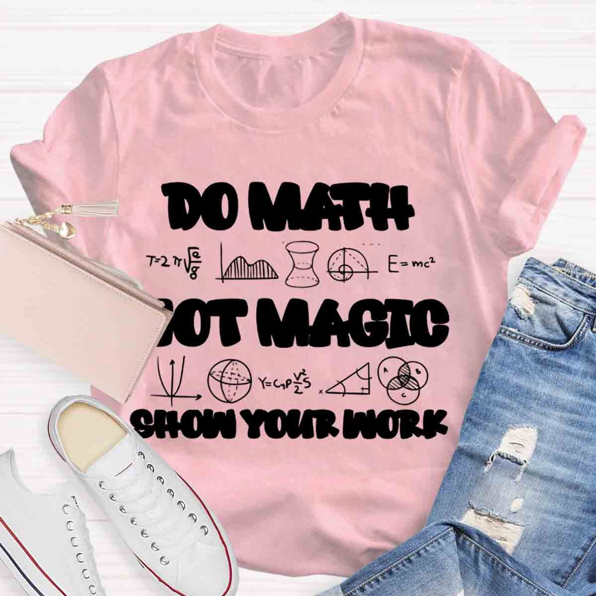 Do Math Not Magic Show Your Work Teacher T-Shirt