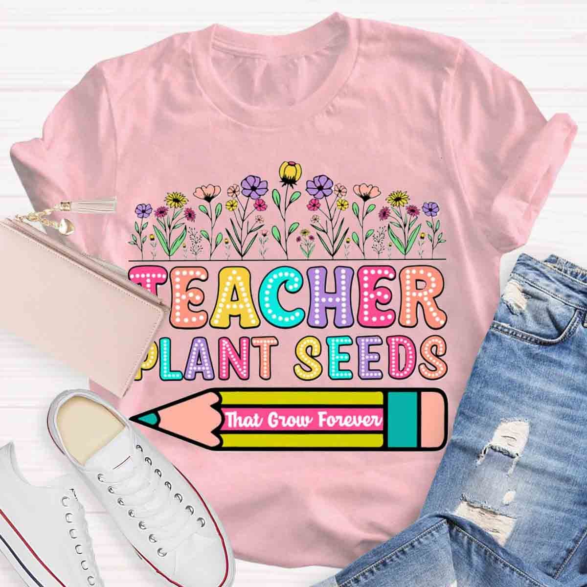 Teacher Plant Seeds That Grow Forever T-Shirt