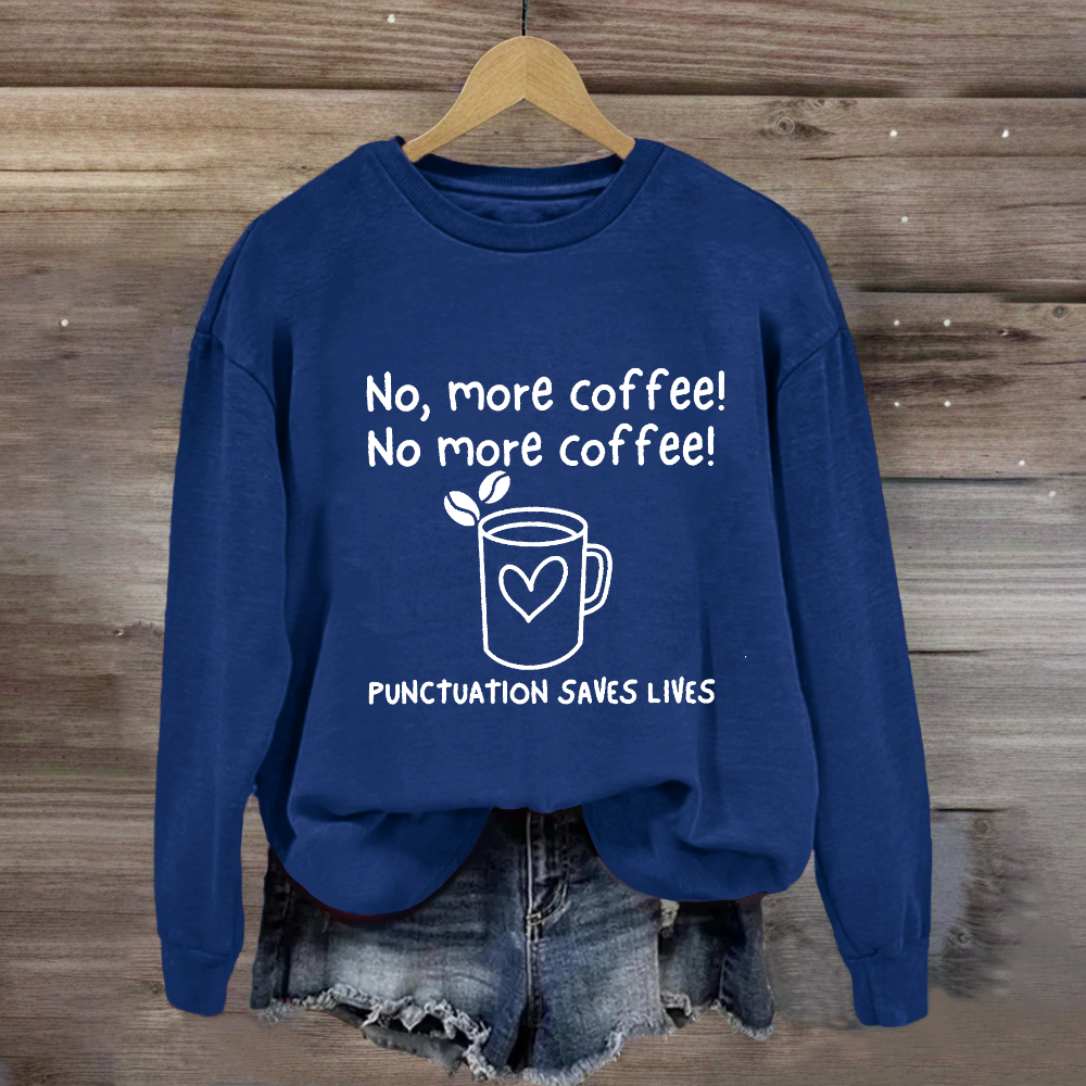 No, More Coffee No More Coffee Punctuation Saves Lives Sweatshirt