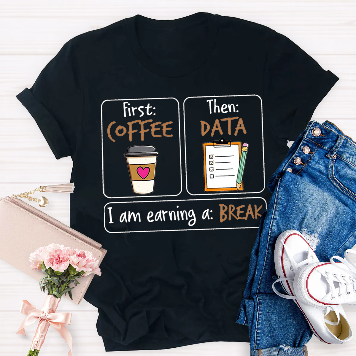 First Coffee Then Data I Am Earning A Break T-Shirt