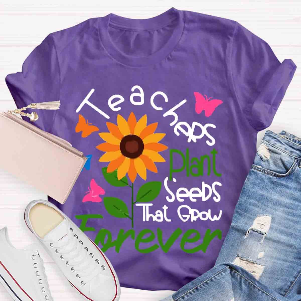 Teachers Plant Seeds That Grow Forever Teacher Tshirt