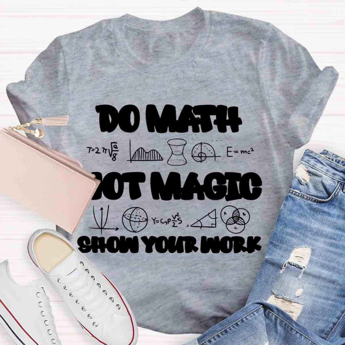 Do Math Not Magic Show Your Work Teacher T-Shirt