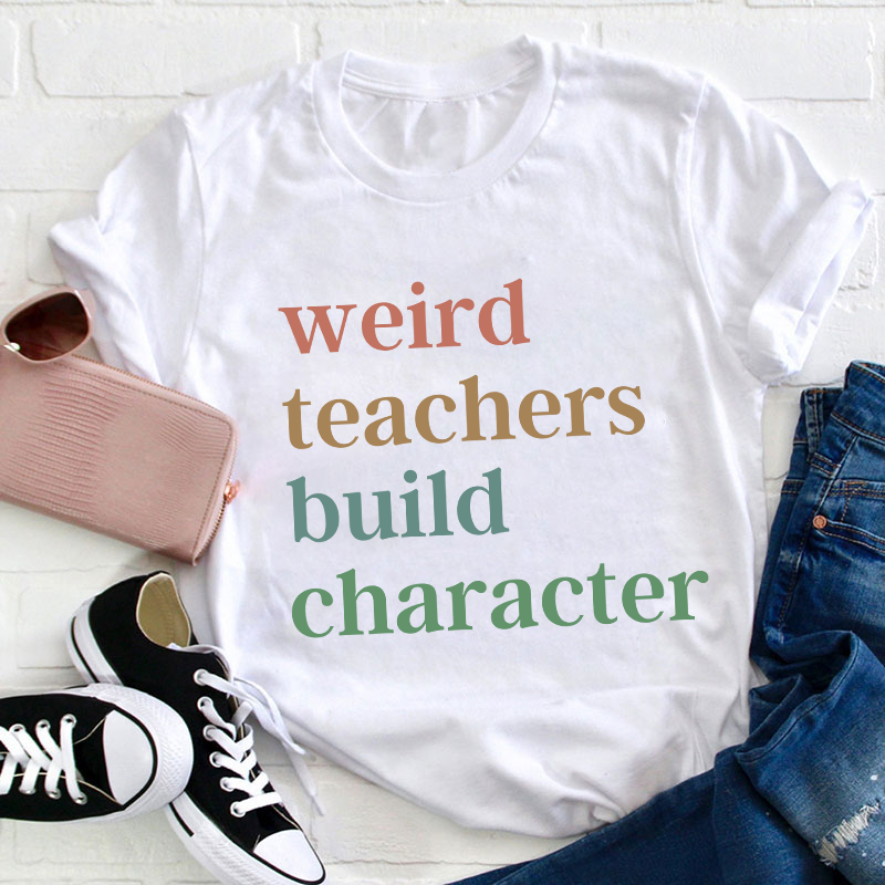 Weird Teachers Build Character Teacher T-Shirt