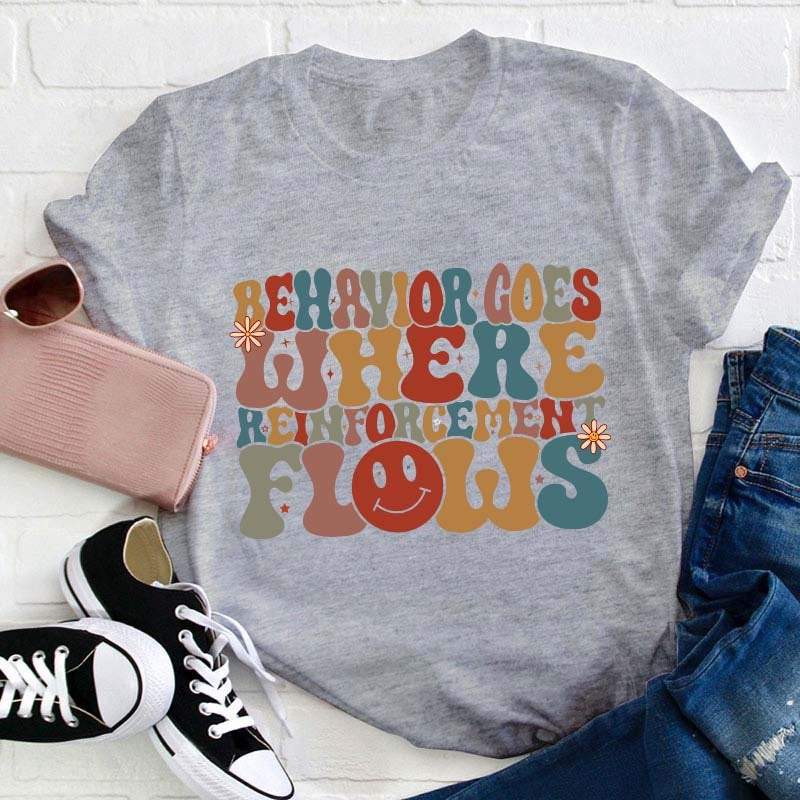 Behavior Goes Where Reinforcement Flows Teacher T-Shirt