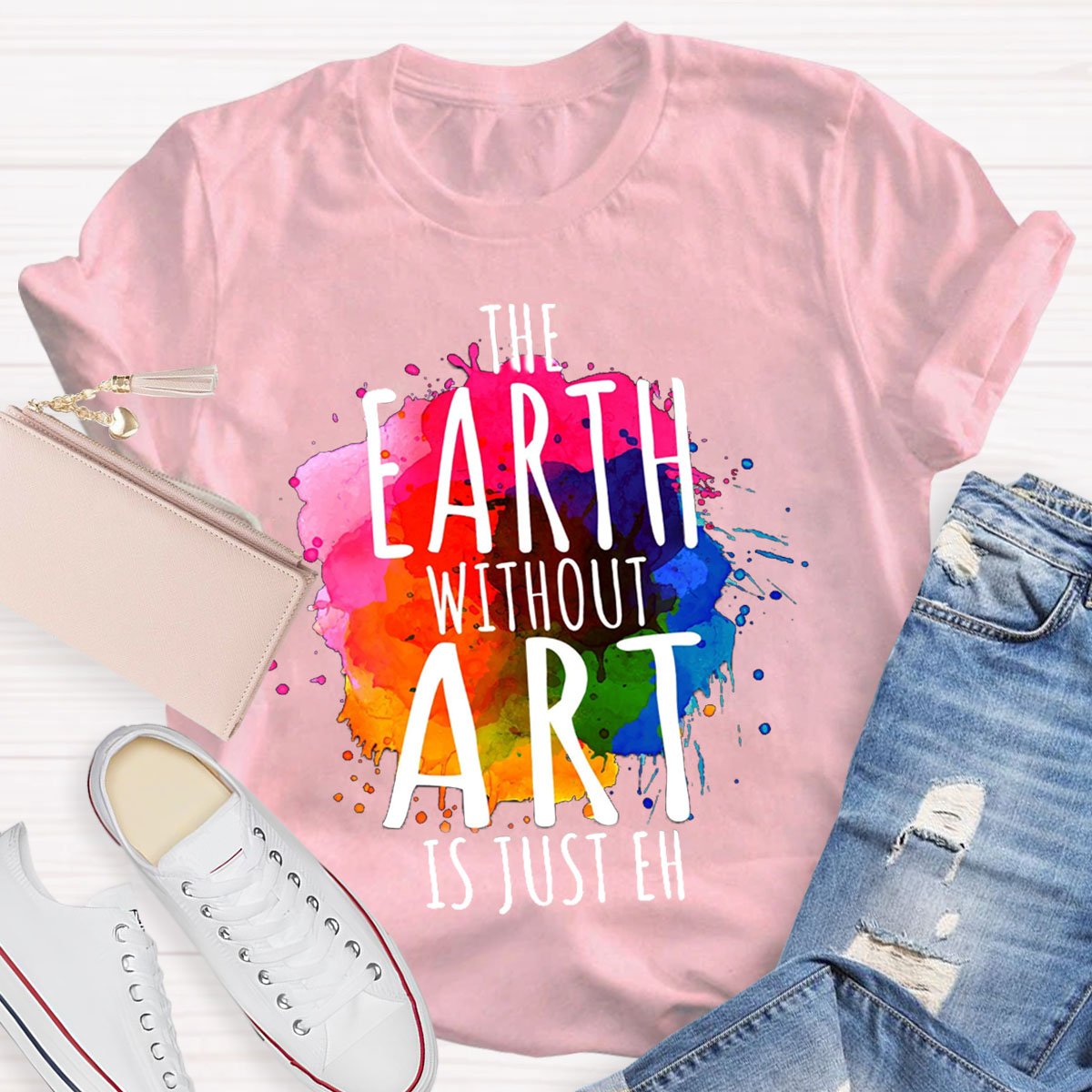 The Earth Without Art Is Just Eh Teachers T-Shirt