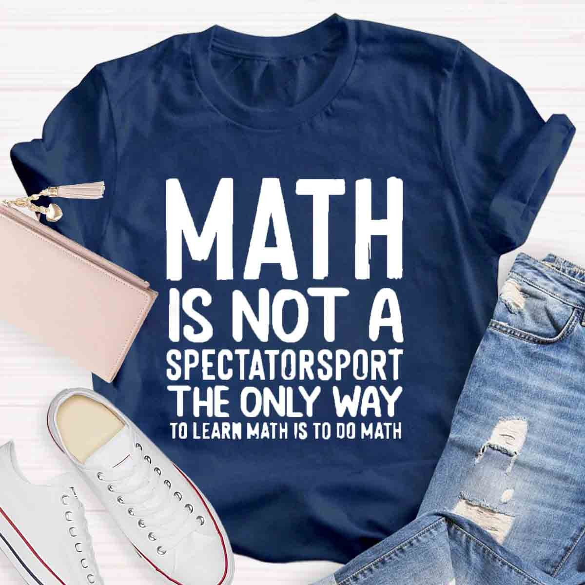 Math Is Not A Spectatorsport The Only Way To Learn Math Is To Do Math T-Shirt