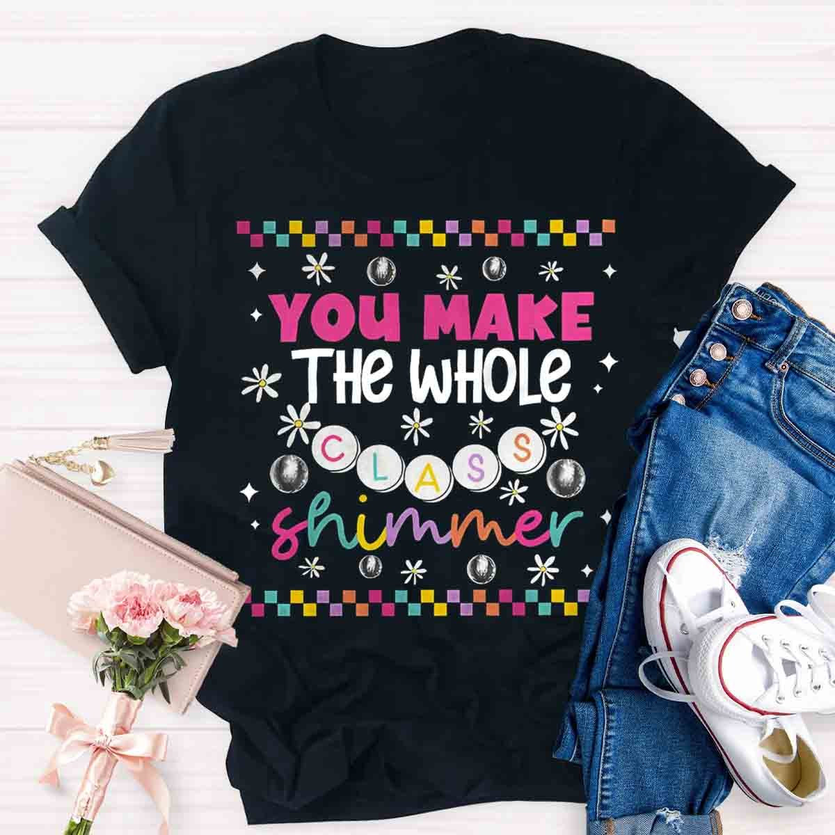 You Make The Whole Class Shimmer Teachers T-Shirt