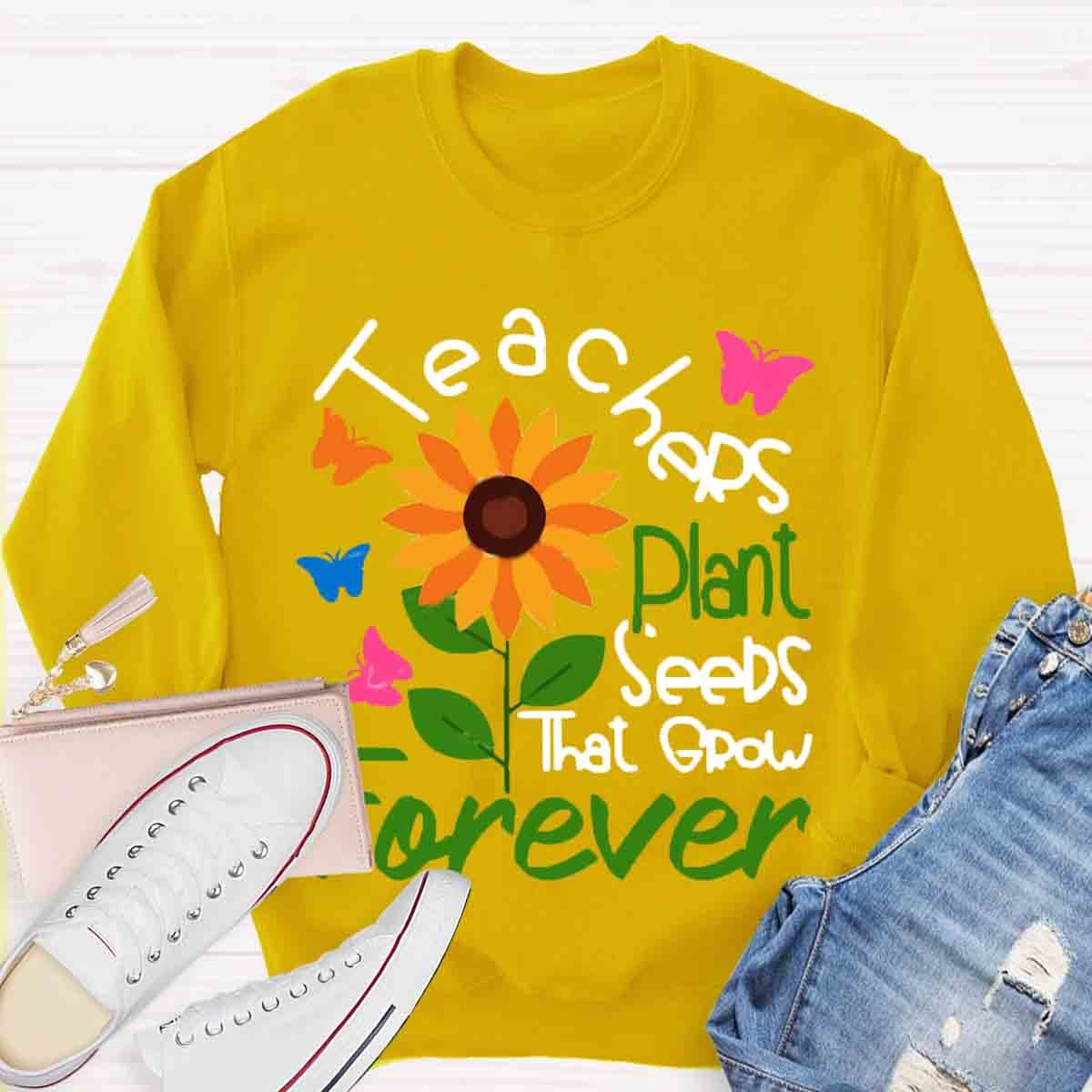 Teachers Plant Seeds That Grow Forever Sweatshirt