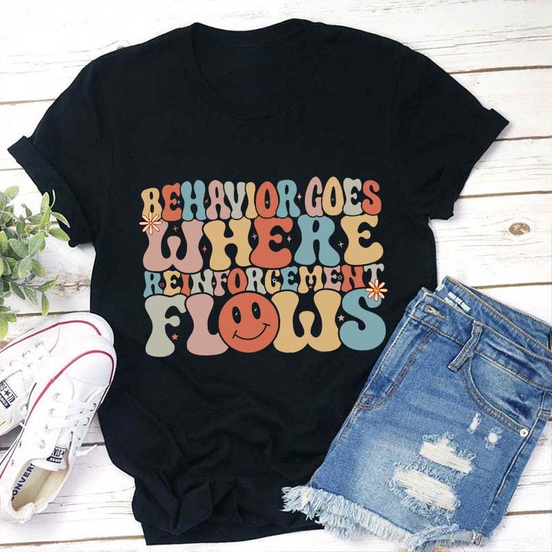 Behavior Goes Where Reinforcement Flows Teacher T-Shirt