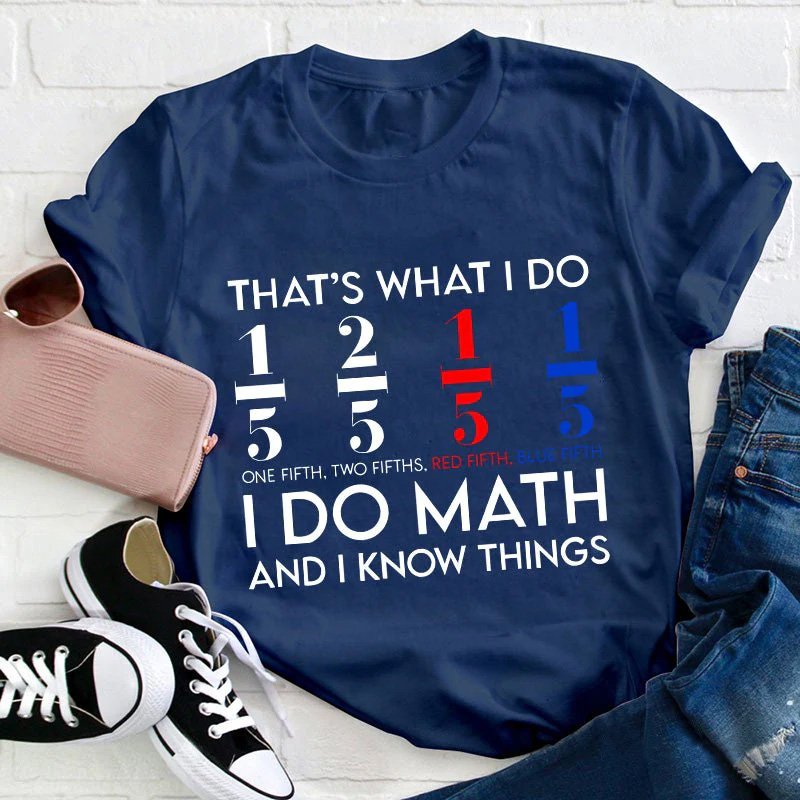 That's What I Do I Do Math And I  Know Things Teacher T-Shirt