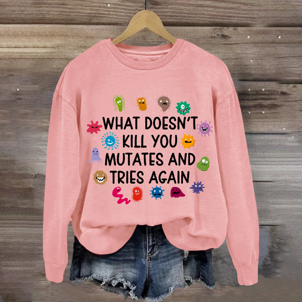 What Doesn't Kill You Mutates And Tries Again Sweatshirt