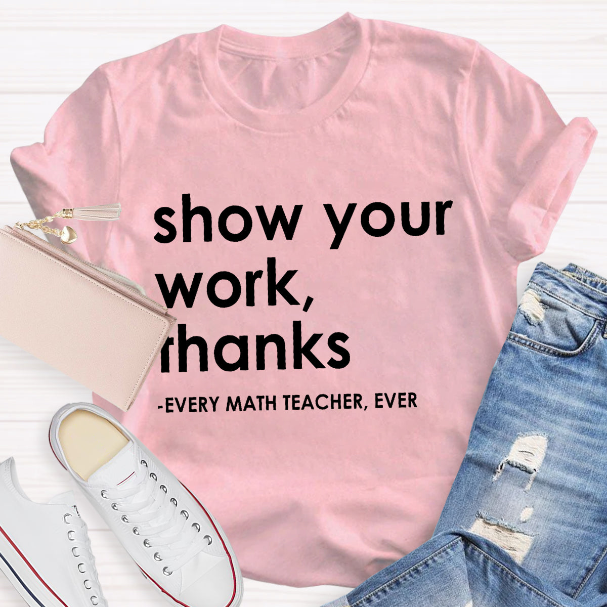 Show Your Work, Thanks Every Math Teacher Ever T-Shirt