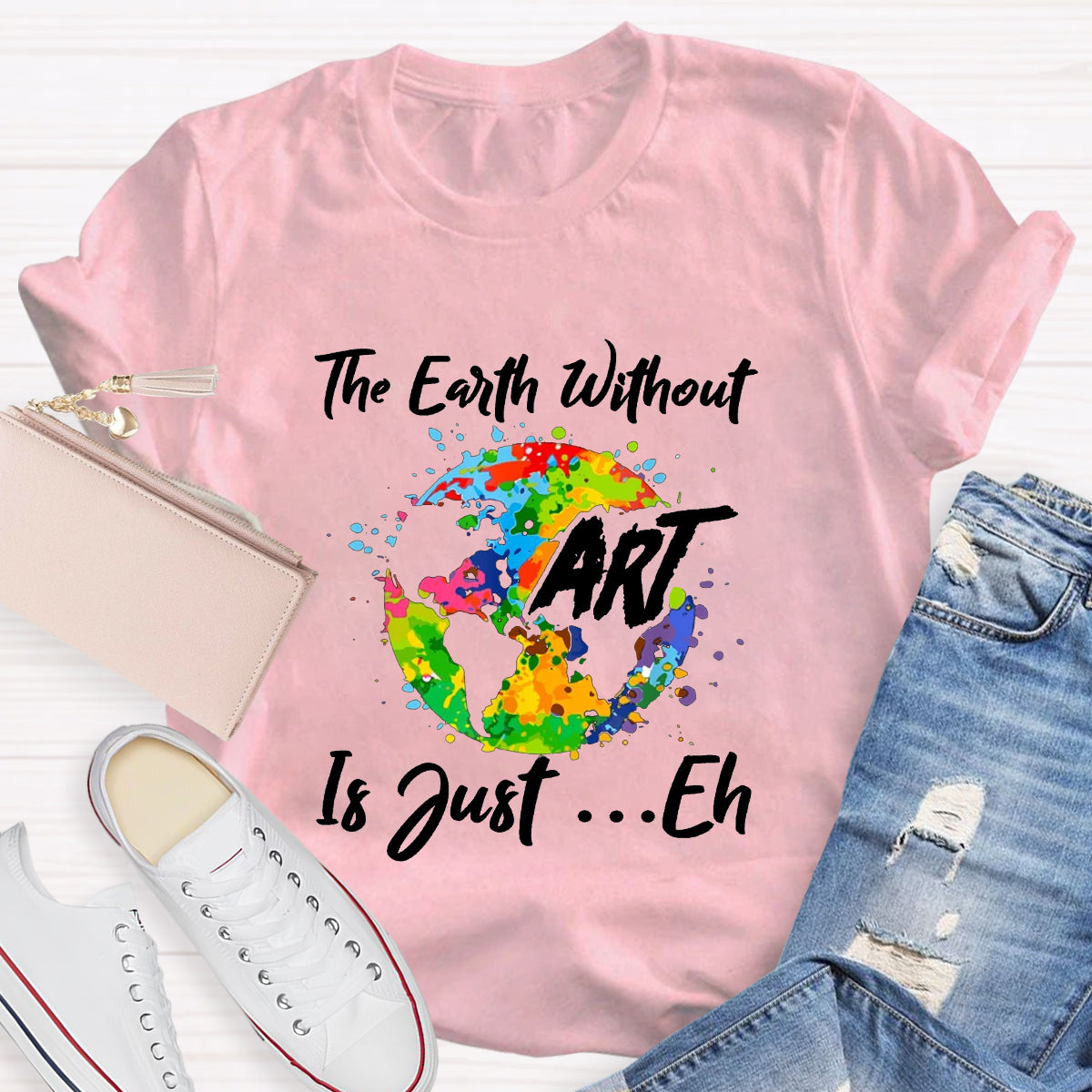 The Earth Without Art Is Just Eh Art Teacher T-Shirt