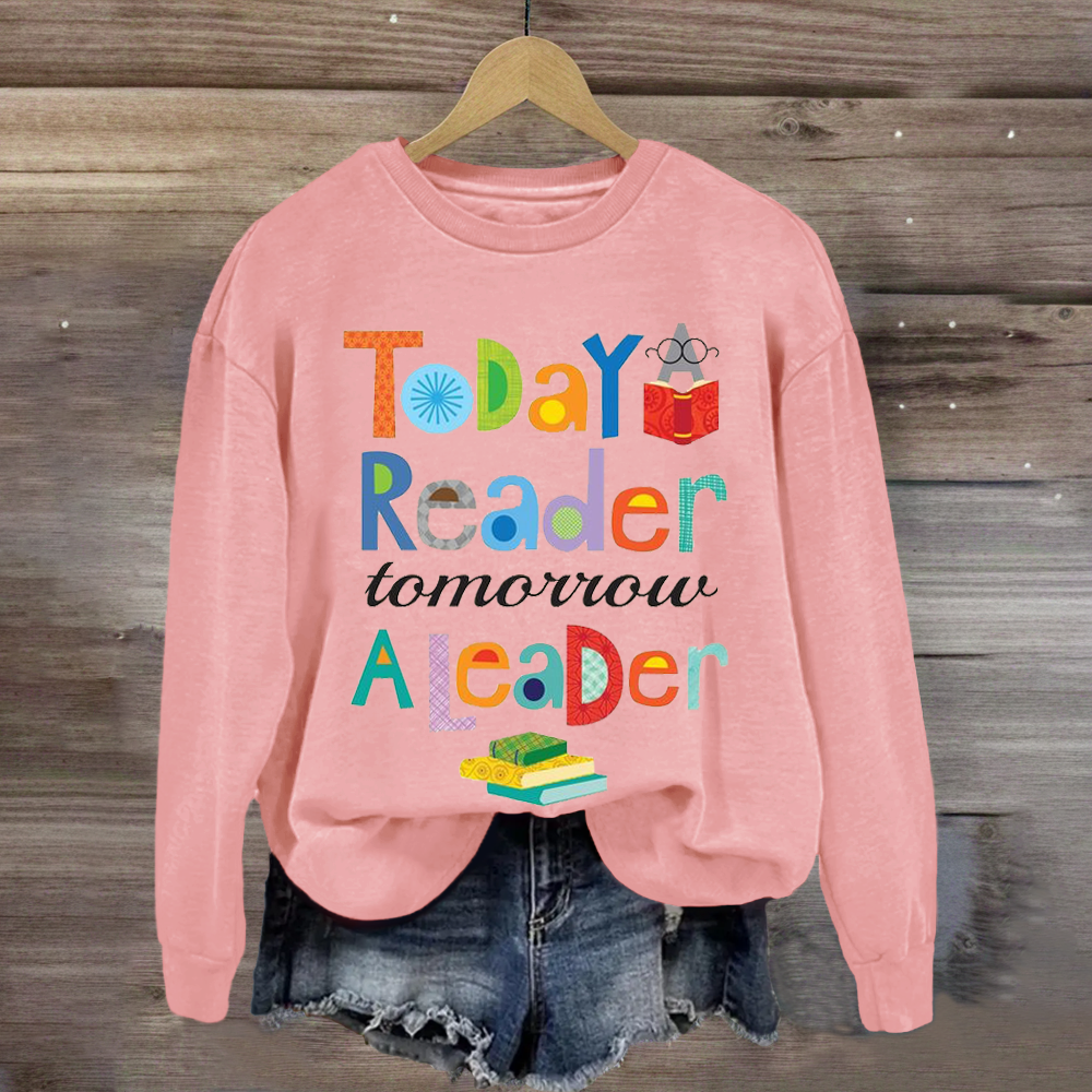 Teaching inspiration Today A Reader Tomorroy A Leader Sweatshirt