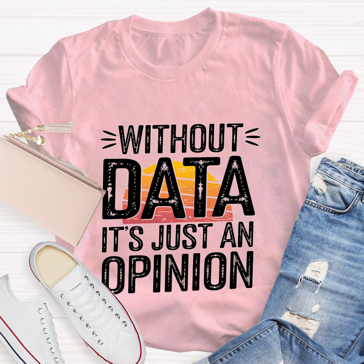 Without Data It's Just An Opinio Teacher T-Shirt