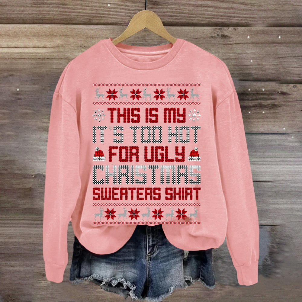 This Is My It's Too Hot For Ugly Christmas Sweaters Shirts Sweatshirt