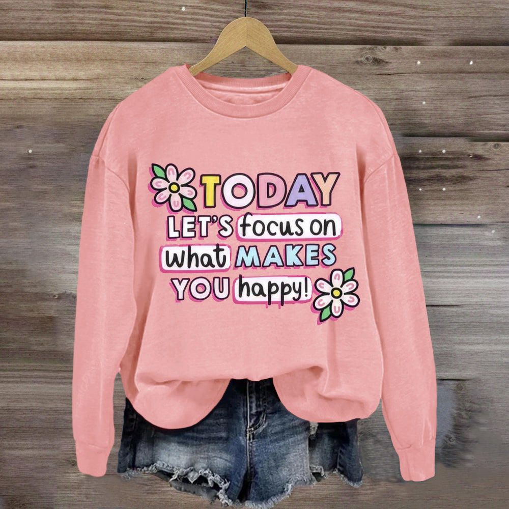 Today Let'S Focus On What Makes You Happy Sweatshirt