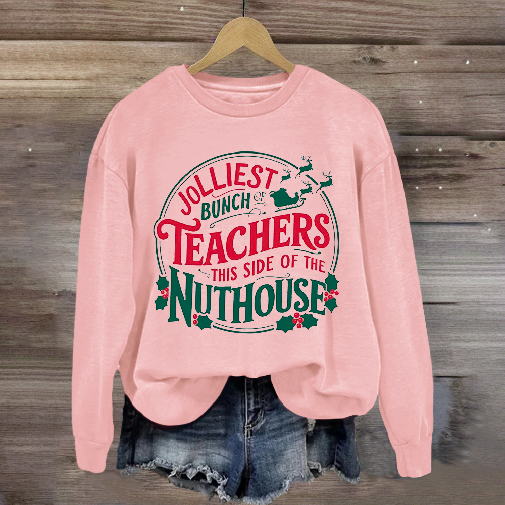 Jolliest Bunch Teachers This Side Of The Nuthouse Sweatshirt