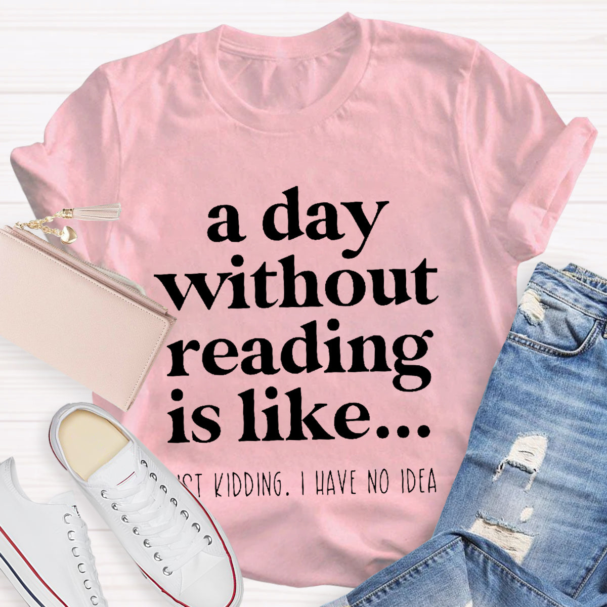 A Day Without Reading Is Like Just Kidding T-Shirt