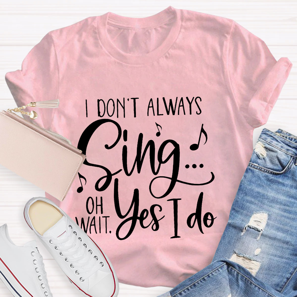 I Don't Always Sing On Wait Yes I Do T-Shirt