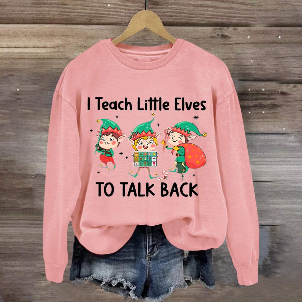 I Teach Little Sweatshirt Elves To Talk Back Sweatshirt