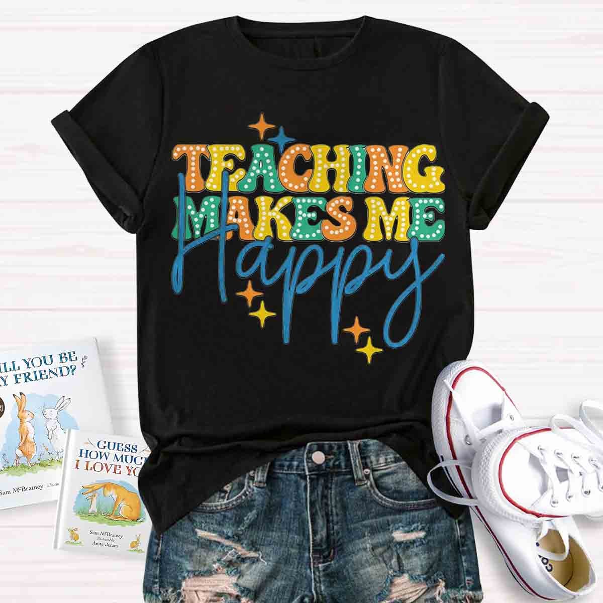 Teaching Makes Me Happy Teacher T-Shirt