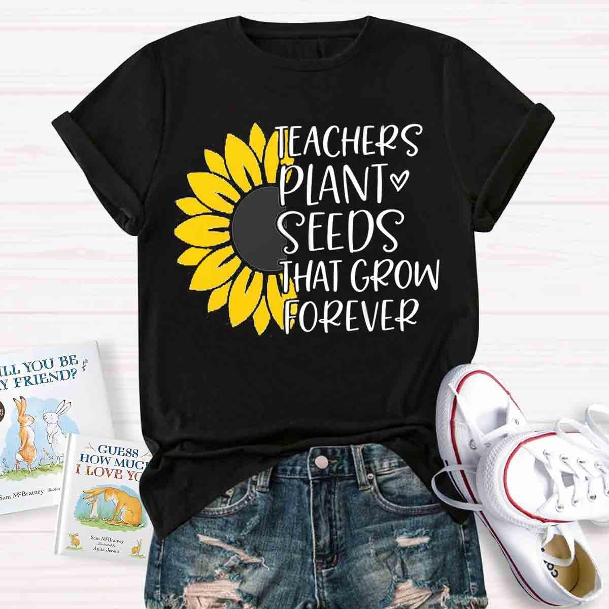 Teacher Plant Seeds That Grow Forever Teacher T-Shirt