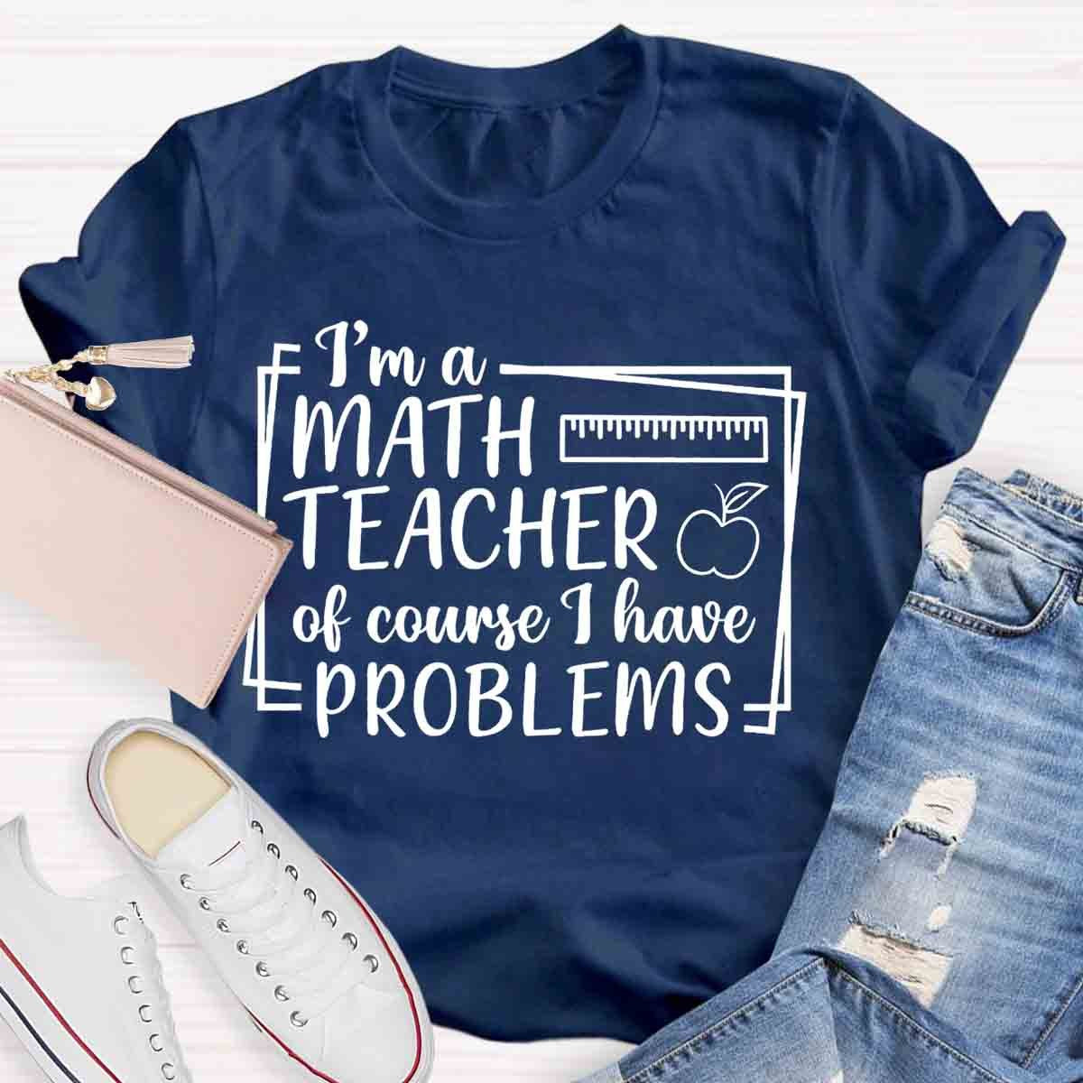 I'm A Math Teacher Of Course I Have Problems Teacher T-Shirt