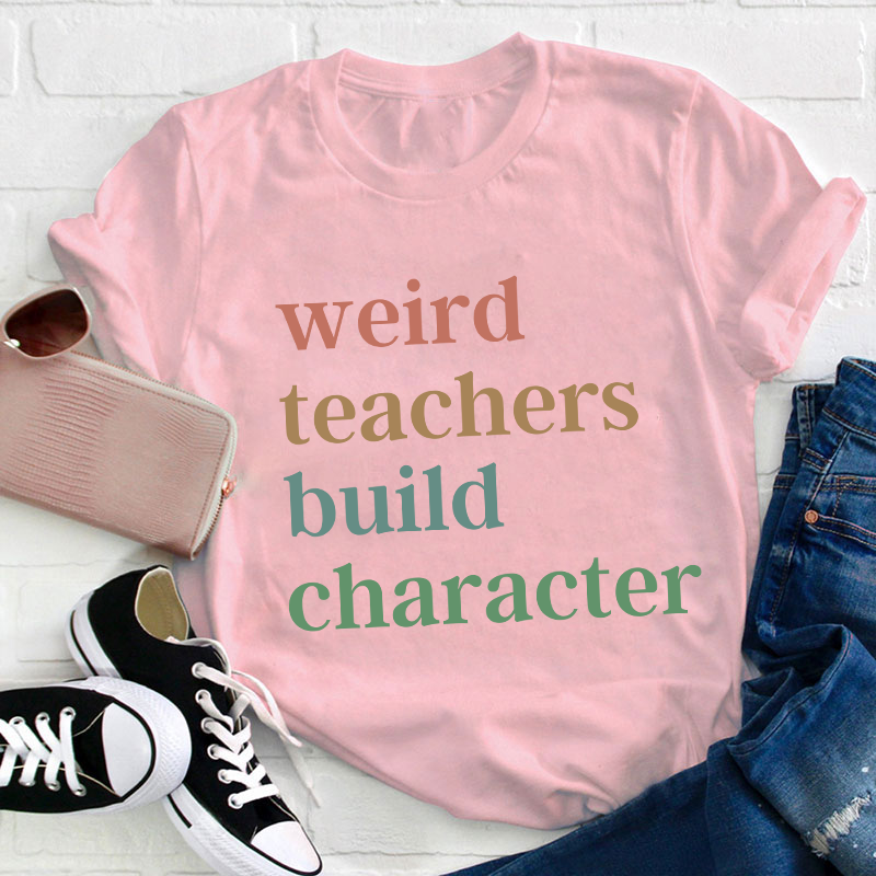 Weird Teachers Build Character Teacher T-Shirt