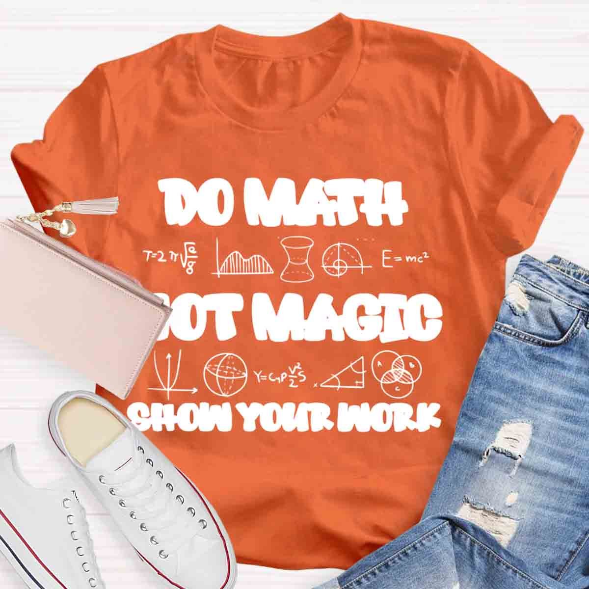 Do Math Not Magic Show Your Work Teacher T-Shirt