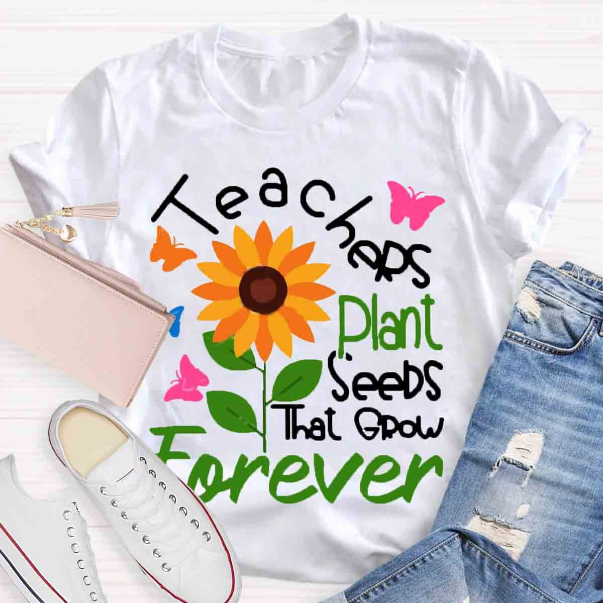 Teachers Plant Seeds That Grow Forever Teacher Tshirt