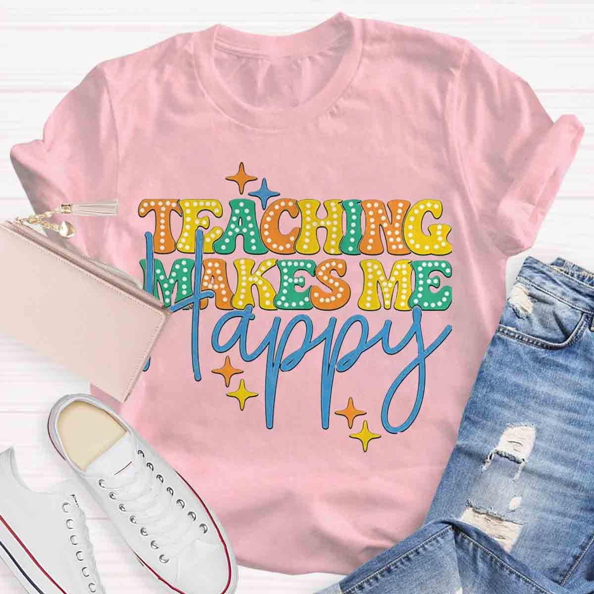 Teaching Makes Me Happy Teacher T-Shirt