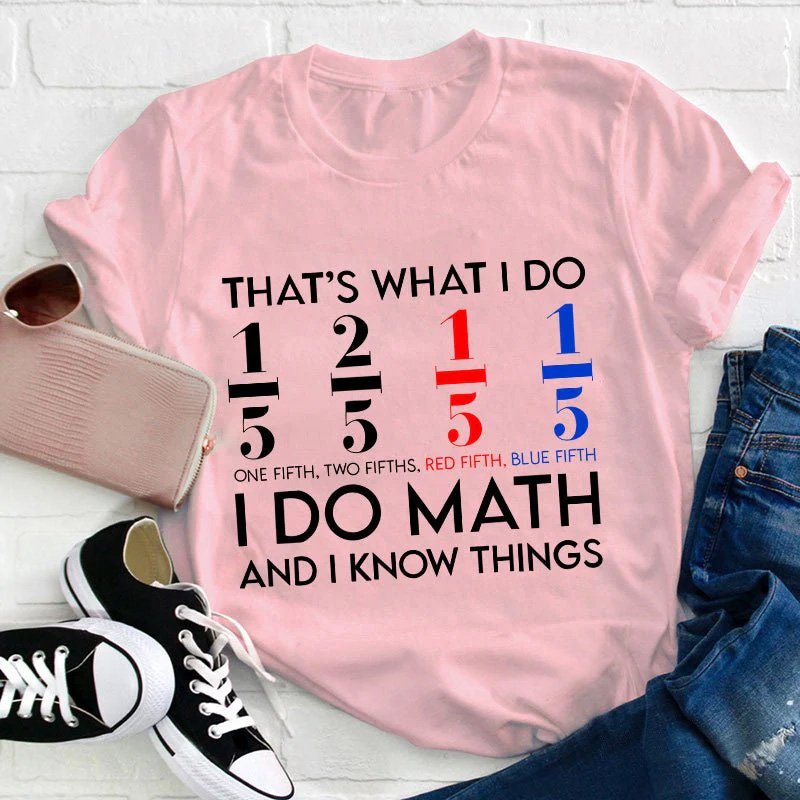 That's What I Do I Do Math And I  Know Things Teacher T-Shirt